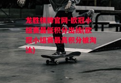 龙胜棋牌官网-欧冠小组赛最低积分出线(欧冠小组赛最高积分被淘汰)